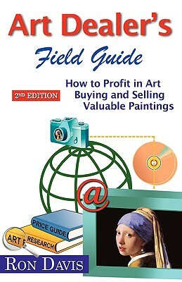 Art Dealer's Field Guide: How to Profit in Art Buying and Selling Valuable Paintings by Ron Davis