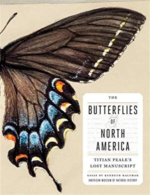 The Butterflies of North America: Titian Peale's Lost Manuscript by American Museum of Natural History, Kenneth Haltman, David A. Grimaldi, Titian Ramsay Peale