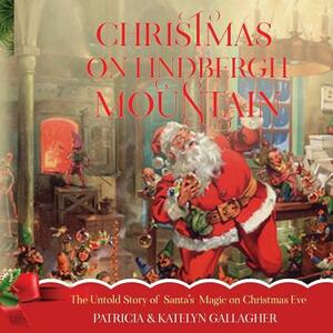 Christmas on Lindbergh Mountain: The Untold Story of Santa's Magic on Christmas Eve by Patricia C. Gallagher