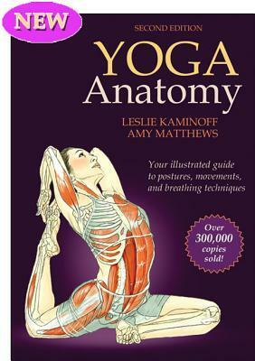 Yoga Anatomy: Your Illustrated Guide to Postures, Movements, and Breathing Techniques by Leslie Kaminoff, Amy Matthews