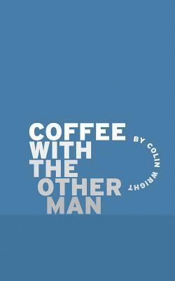 Coffee with the Other Man by Colin Wright