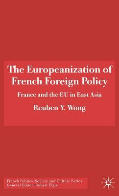 The Europeanization of French Foreign Policy: France and the Eu in East Asia by R. Wong