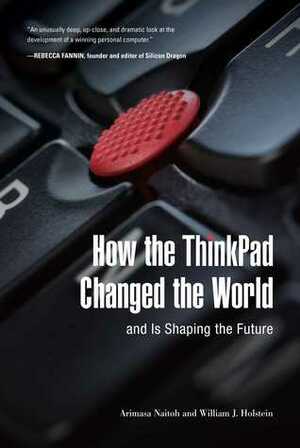 How the ThinkPad Changed the World—and Is Shaping the Future by William J. Holstein, Arimasa Naitoh