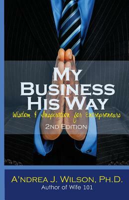 My Business His Way: Wisdom & Inspiration for Entrepreneurs by A'Ndrea J. Wilson