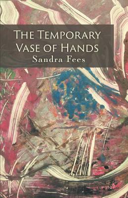 The Temporary Vase of Hands by Sandra Fees