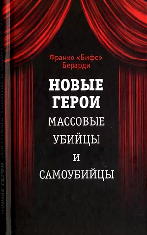 Новые герои. Массовые убийцы и самоубийцы by Franco "Bifo" Berardi, Франко Берарди