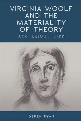 Virginia Woolf and the Materiality of Theory: Sex, Animal, Life by Derek Ryan