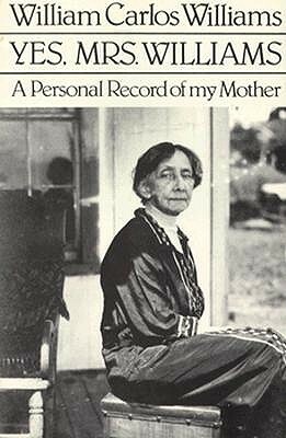 Yes, Mrs. Williams: A Personal Record of My Mother by William Carlos Williams
