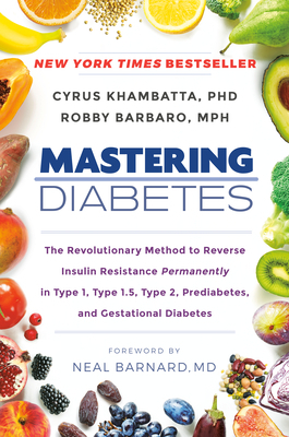 Mastering Diabetes: The Revolutionary Method to Reverse Insulin Resistance Permanently in Type 1, Type 1.5, Type 2, Prediabetes, and Gesta by Robby Barbaro, Cyrus Khambatta