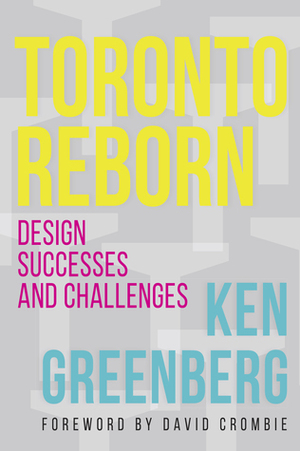 Toronto Reborn: Design Successes and Challenges by Ken Greenberg