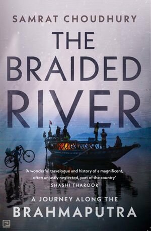 The Braided River: A Journey along the Brahmaputra by Samrat Choudhary