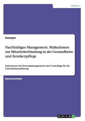 Nachhaltiges Management. Maßnahmen zur Mitarbeiterbindung in der Gesundheits- und Krankenpflege: Instrumente des Personalmanagements und Controlings f by Anonym