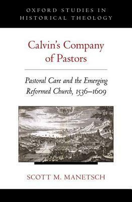 Calvin's Company of Pastors: Pastoral Care and the Emerging Reformed Church, 1536-1609 by Scott M. Manetsch