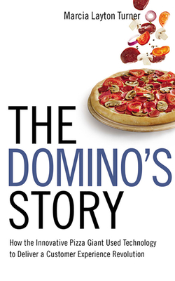 The Domino's Story: How the Innovative Pizza Giant Used Technology to Deliver a Customer Experience Revolution by Marcia Layton Turner