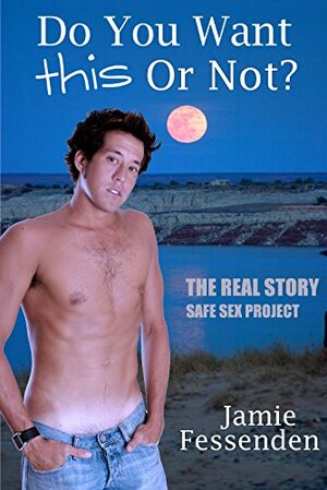 Do You Want This or Not?: The Real Story Safe Sex Project by Jamie Fessenden