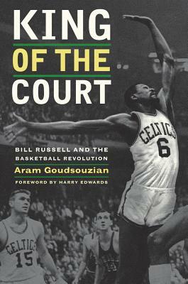 King of the Court: Bill Russell and the Basketball Revolution by Aram Goudsouzian