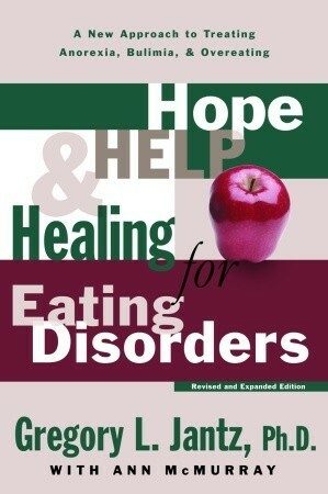 Hope, Help, and Healing for Eating Disorders: A New Approach to Treating Anorexia, Bulimia, and Overeating by Gregory L. Jantz