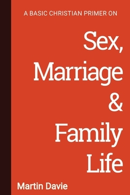 A Basic Christian Primer on Sex, Marriage & Family Life by Martin Davie