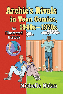 Archie's Rivals in Teen Comics, 1940s-1970s: An Illustrated History by Michelle Nolan