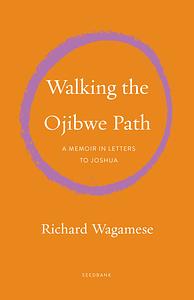 Walking the Ojibwe Path: A Memoir in Letters to Joshua by Richard Wagamese