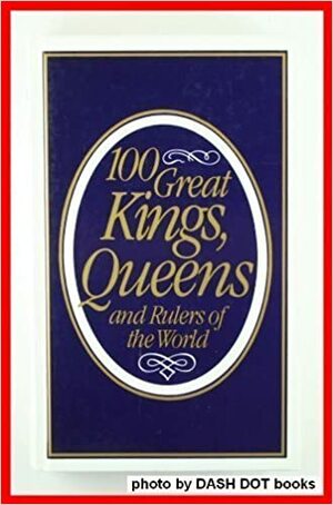 100 Great Kings, Queens And Rulers Of The World by John Canning