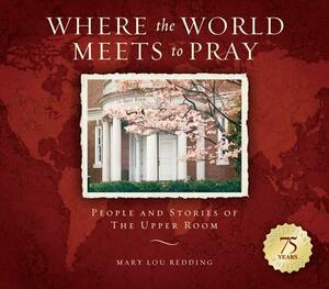 Where the World Meets to Pray: People and Stories of the Upper Room by Mary Lou Redding