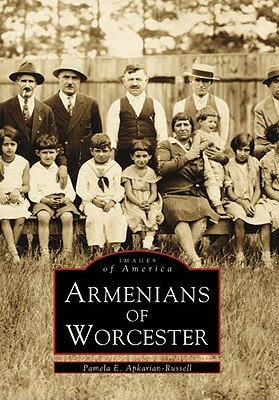 Armenians of Worcester by Pamela E. Apkarian-Russell