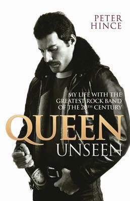 Queen Unseen: My Life with the Greatest Rock Band of the 20th Century by Peter Hince
