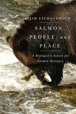 Salmon, People, and Place: A Biologist's Search for Salmon Recovery by Jim Lichatowich