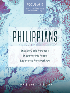 Philippians [focused15 Study Series]: Engage God's Purposes, Encounter His Peace, Experience Renewed Joy by Chris Orr, Katie Orr