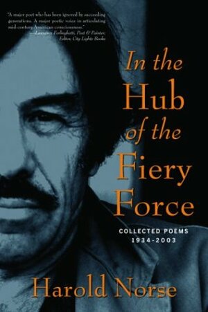 In the Hub of the Fiery Force: Collected Poems, 1934-2003 by Harold Norse