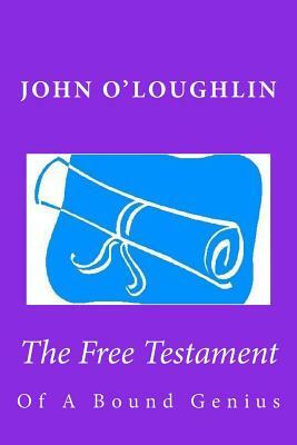 The Free Testament: Of A Bound Genius by John O'Loughlin