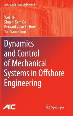 Dynamics and Control of Mechanical Systems in Offshore Engineering by Shuzhi Sam Ge, Bernard Voon Ee How, Wei He