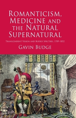 Romanticism, Medicine and the Natural Supernatural: Transcendent Vision and Bodily Spectres, 1789-1852 by Gavin Budge