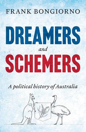 Dreamers and Schemers: A Political History of Australia by Frank Bongiorno