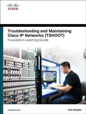 Troubleshooting and Maintaining Cisco IP Networks (Tshoot) Foundation Learning Guide: (ccnp Tshoot 300-135) by Amir Ranjbar