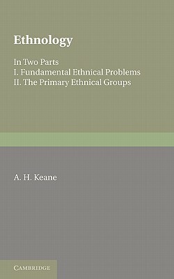 Ethnology: Fundamental Ethnical Problems; The Primary Ethnical Groups by A. H. Keane