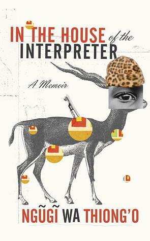 In the House of the Interpreter: A Memoir by Ngũgĩ wa Thiong'o