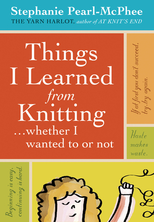 Things I Learned From Knitting (whether I wanted to or not) by Stephanie Pearl-McPhee