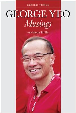 George Yeo: Musings - Series Three by Tai Ho Woon, George Yong-Boon Yeo