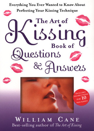 The Art of Kissing Book of Questions and Answers: Everything You Ever Wanted to Know About Perfecting Your Kissing Technique by William Cane