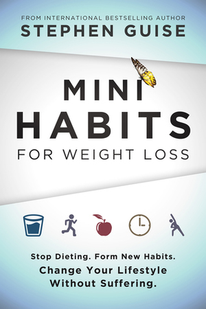 Mini Habits for Weight Loss: Stop Dieting. Form New Habits. Change Your Lifestyle Without Suffering. by Stephen Guise