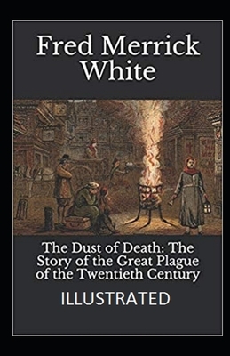 The Dust of Death: The Story of the Great Plague of the Twentieth Century Illustrated by Fred Merrick White