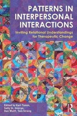 Patterns in Interpersonal Interactions: Inviting Relational Understandings for Therapeutic Change by Sally St. George, Dan Wulff, Karl Tomm, Tom Strong