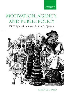 Motivation, Agency, and Public Policy: Of Knights and Knaves, Pawns and Queens by Julian Le Grand