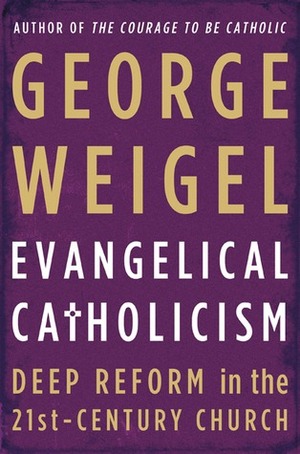 Evangelical Catholicism: Deep Reform in the 21st-Century Church by George Weigel