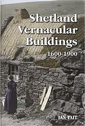 Shetland Vernacular Buildings, 1600-1900 by Ian Tait