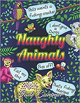 Naughty Animals: A Swear Word Coloring Book with Adorable Animals Saying Horrible Things by Jade Summer