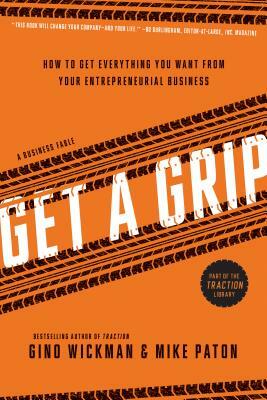 Get a Grip: How to Get Everything You Want from Your Entrepreneurial Business by Mike Paton, Gino Wickman