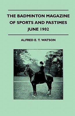 The Badminton Magazine Of Sports And Pastimes - June 1902 - Containing Chapters On: Sportswomen And Their Attire, Shooting In The River Plate, A Moose by Alfred E. T. Watson